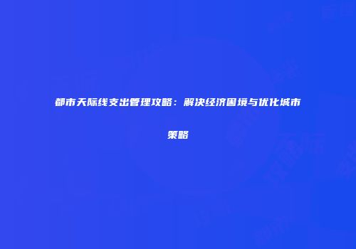 都市天际线支出管理攻略：解决经济困境与优化城市策略