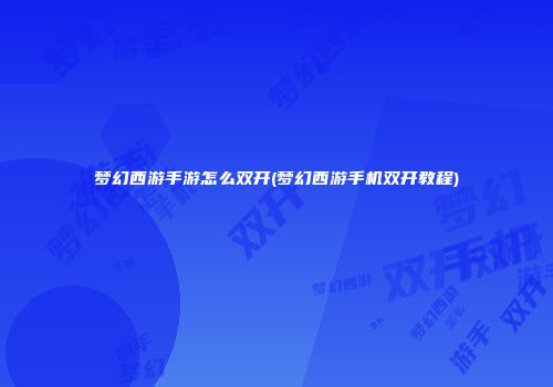 梦幻西游手游怎么双开(梦幻西游手机双开教程)