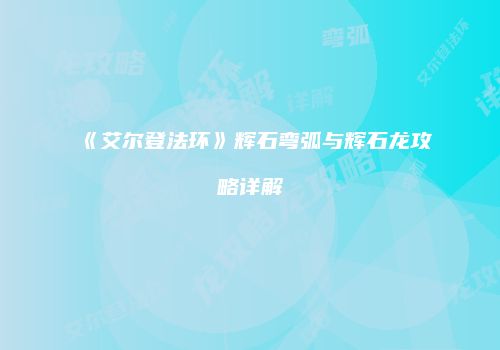 《艾尔登法环》辉石弯弧与辉石龙攻略详解
