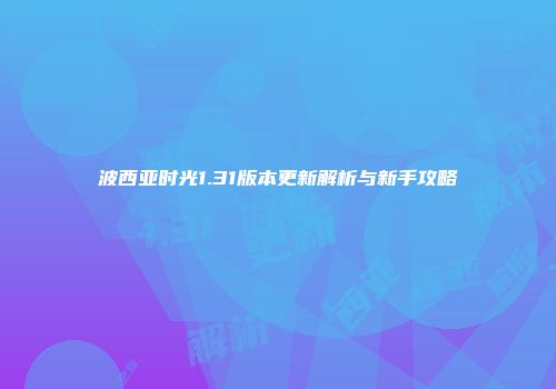 波西亚时光1.31版本更新解析与新手攻略