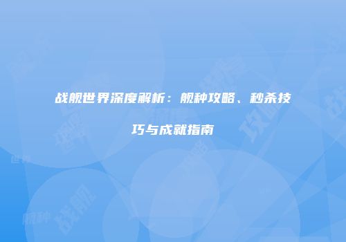 战舰世界深度解析：舰种攻略、秒杀技巧与成就指南