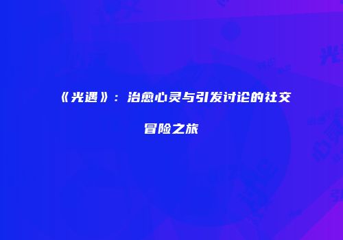 《光遇》：治愈心灵与引发讨论的社交冒险之旅