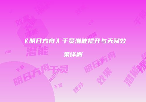 《明日方舟》干员潜能提升与天赋效果详解