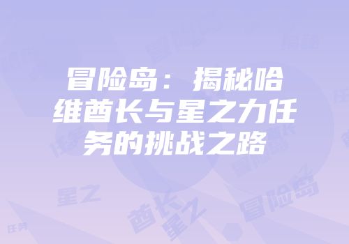 冒险岛：揭秘哈维酋长与星之力任务的挑战之路