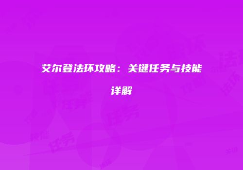 艾尔登法环攻略：关键任务与技能详解