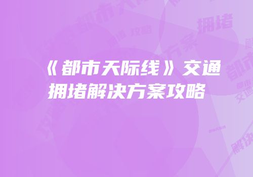 《都市天际线》交通拥堵解决方案攻略