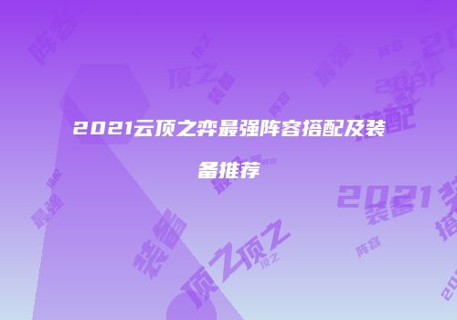 2021云顶之弈最强阵容搭配及装备推荐