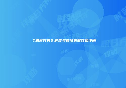 《明日方舟》时装与皮肤获取攻略详解