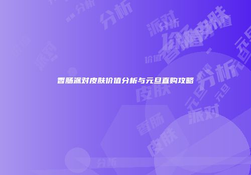 香肠派对皮肤价值分析与元旦直购攻略