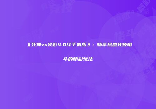 《死神vs火影4.0绊手机版》：畅享热血竞技格斗的精彩玩法