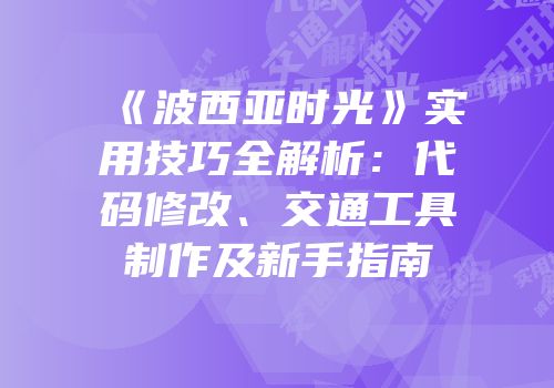 《波西亚时光》实用技巧全解析：代码修改、交通工具制作及新手指南