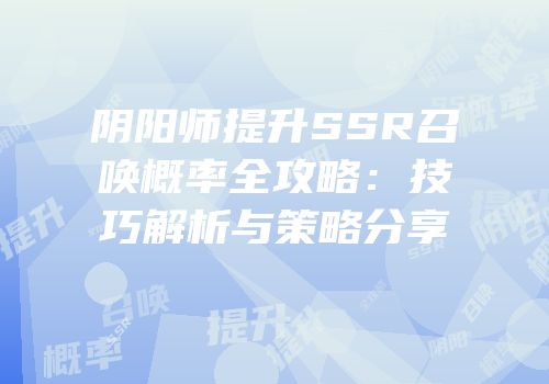 阴阳师提升SSR召唤概率全攻略：技巧解析与策略分享