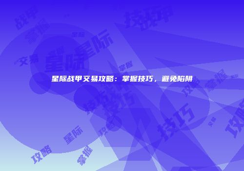 星际战甲交易攻略：掌握技巧，避免陷阱