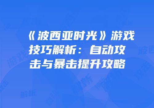 《波西亚时光》游戏技巧解析：自动攻击与暴击提升攻略