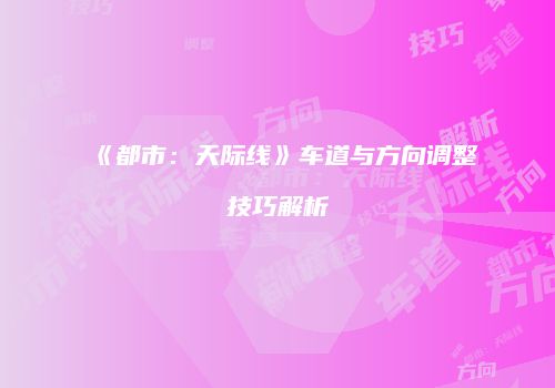 《都市：天际线》车道与方向调整技巧解析