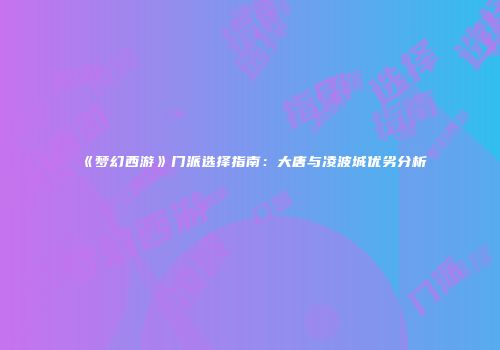 《梦幻西游》门派选择指南：大唐与凌波城优劣分析