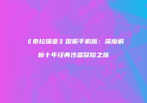 《泰拉瑞亚》国服手机版：深度解析十年经典沙盒冒险之旅