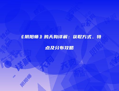 《阴阳师》鸦天狗详解：获取方式、特点及分布攻略