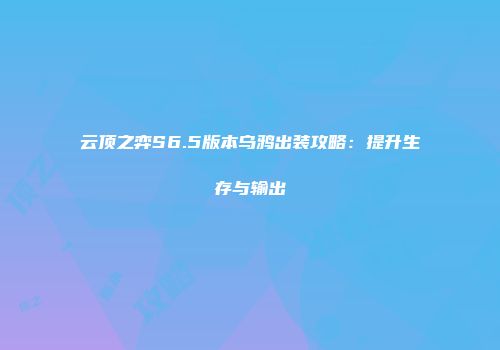 云顶之弈S6.5版本乌鸦出装攻略：提升生存与输出