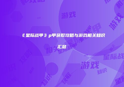 《星际战甲》p甲获取攻略与游戏相关知识汇总