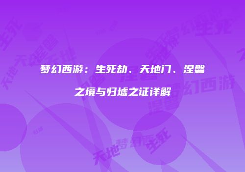 梦幻西游：生死劫、天地门、涅磐之境与归墟之证详解