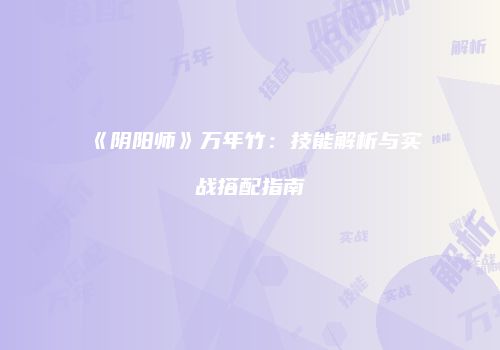 《阴阳师》万年竹：技能解析与实战搭配指南