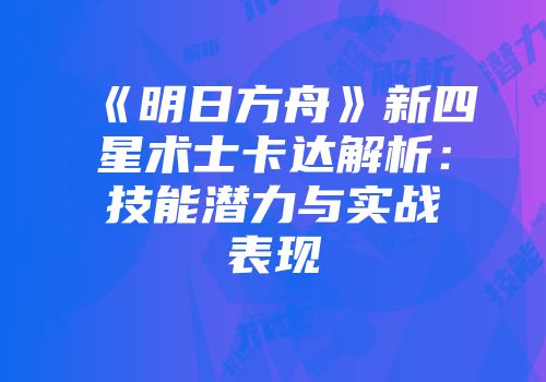 《明日方舟》新四星术士卡达解析：技能潜力与实战表现