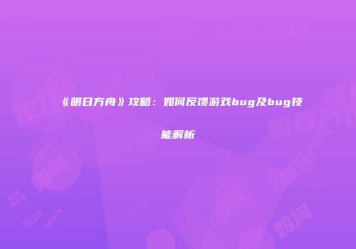 《明日方舟》攻略：如何反馈游戏bug及bug技能解析