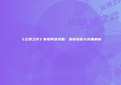 《云顶之弈》泰隆阵容攻略：最新搭配与装备解析