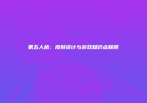 第五人格：皮肤设计与游戏知识点回顾