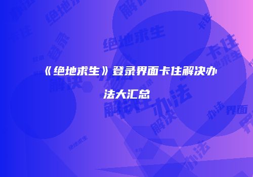 《绝地求生》登录界面卡住解决办法大汇总