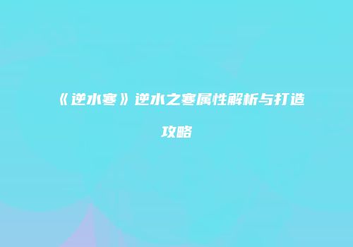 《逆水寒》逆水之寒属性解析与打造攻略