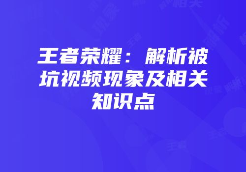 王者荣耀：解析被坑视频现象及相关知识点