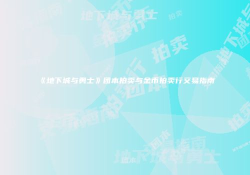 《地下城与勇士》团本拍卖与金币拍卖行交易指南