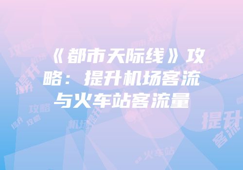 《都市天际线》攻略：提升机场客流与火车站客流量