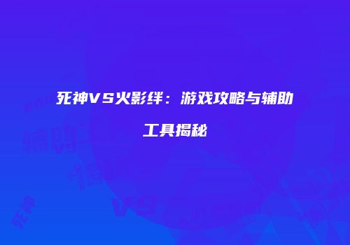 死神VS火影绊：游戏攻略与辅助工具揭秘