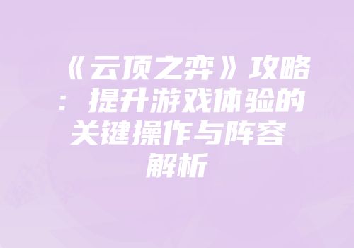 《云顶之弈》攻略：提升游戏体验的关键操作与阵容解析
