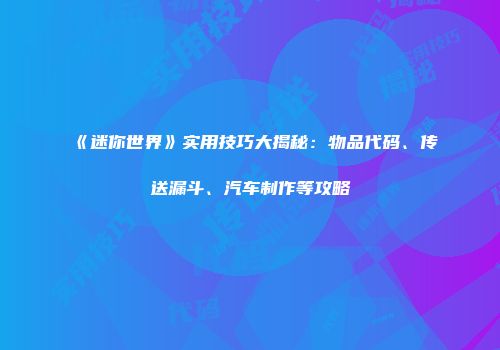 《迷你世界》实用技巧大揭秘：物品代码、传送漏斗、汽车制作等攻略