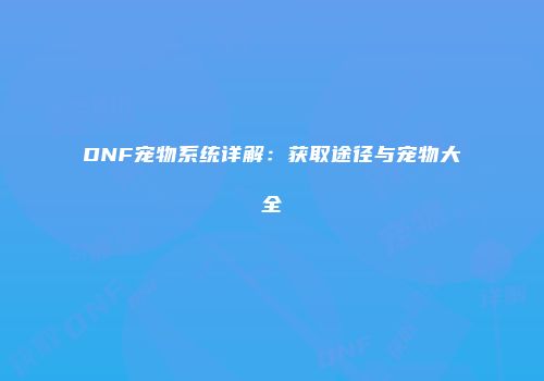 DNF宠物系统详解：获取途径与宠物大全