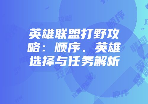 英雄联盟打野攻略：顺序、英雄选择与任务解析