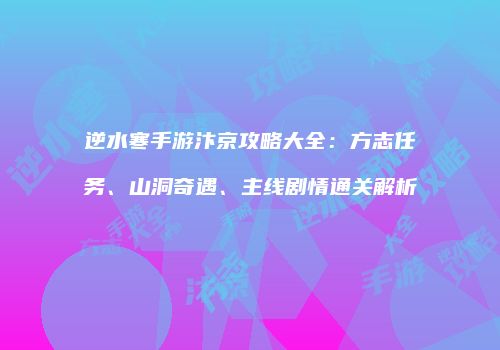 逆水寒手游汴京攻略大全：方志任务、山洞奇遇、主线剧情通关解析