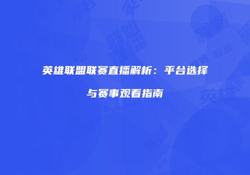 英雄联盟联赛直播解析：平台选择与赛事观看指南