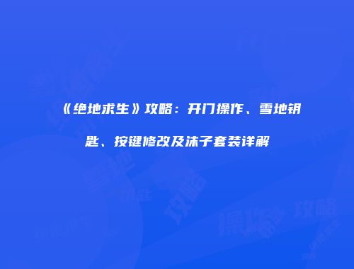 《绝地求生》攻略：开门操作、雪地钥匙、按键修改及沫子套装详解