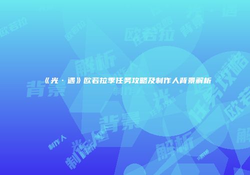 《光·遇》欧若拉季任务攻略及制作人背景解析