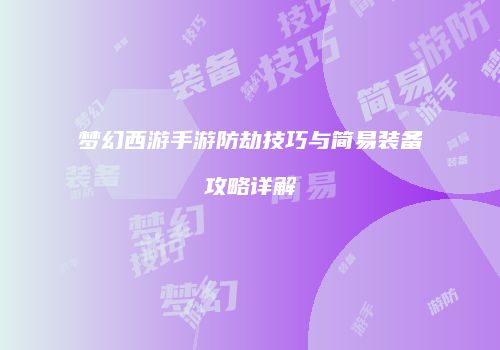 梦幻西游手游防劫技巧与简易装备攻略详解