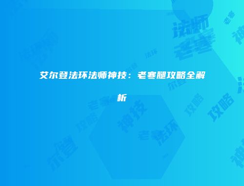 艾尔登法环法师神技：老寒腿攻略全解析