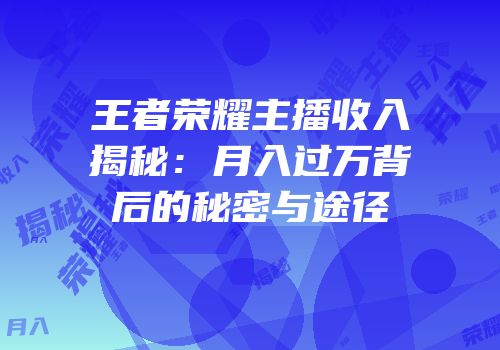 王者荣耀主播收入揭秘：月入过万背后的秘密与途径