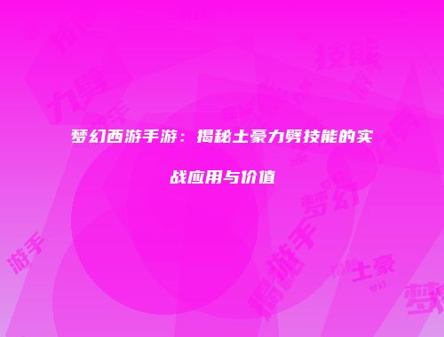 梦幻西游手游：揭秘土豪力劈技能的实战应用与价值
