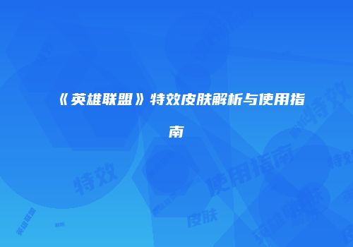 《英雄联盟》特效皮肤解析与使用指南