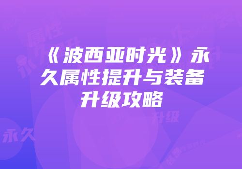 《波西亚时光》永久属性提升与装备升级攻略